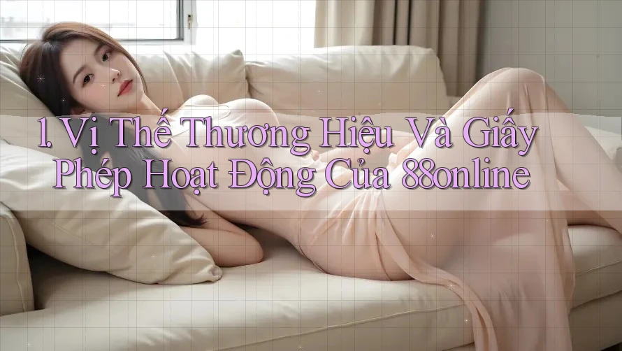 1. Vị Thế Thương Hiệu Và Giấy Phép Hoạt Động Của 88online 1. Vị Thế Thương Hiệu Và Giấy Phép Hoạt Động Của 88online