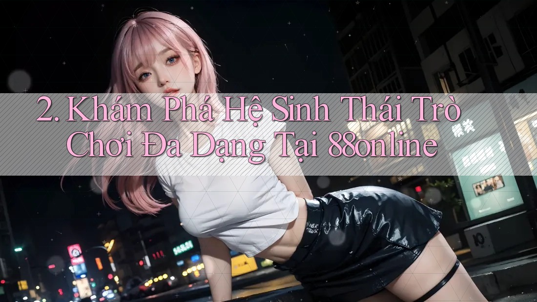 2. Khám Phá Hệ Sinh Thái Trò Chơi Đa Dạng Tại 88online 2. Khám Phá Hệ Sinh Thái Trò Chơi Đa Dạng Tại 88online