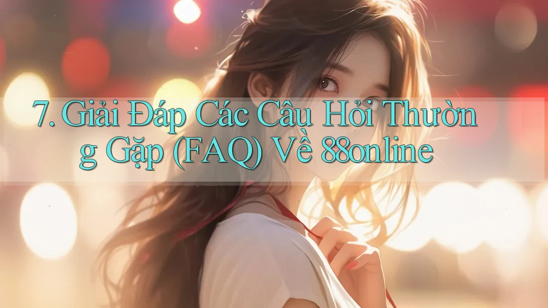 7. Giải Đáp Các Câu Hỏi Thường Gặp (FAQ) Về 88online 7. Giải Đáp Các Câu Hỏi Thường Gặp (FAQ) Về 88online