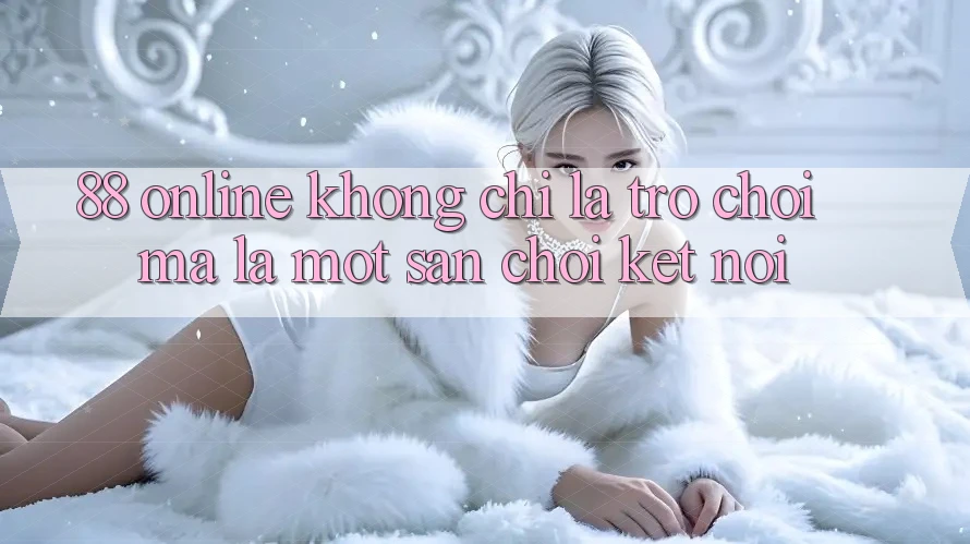 ‘88 Online – Không Chỉ Là Trò Chơi, Mà Là Một Sân Chơi Kết Nối ‘88 Online – Không Chỉ Là Trò Chơi, Mà Là Một Sân Chơi Kết Nối