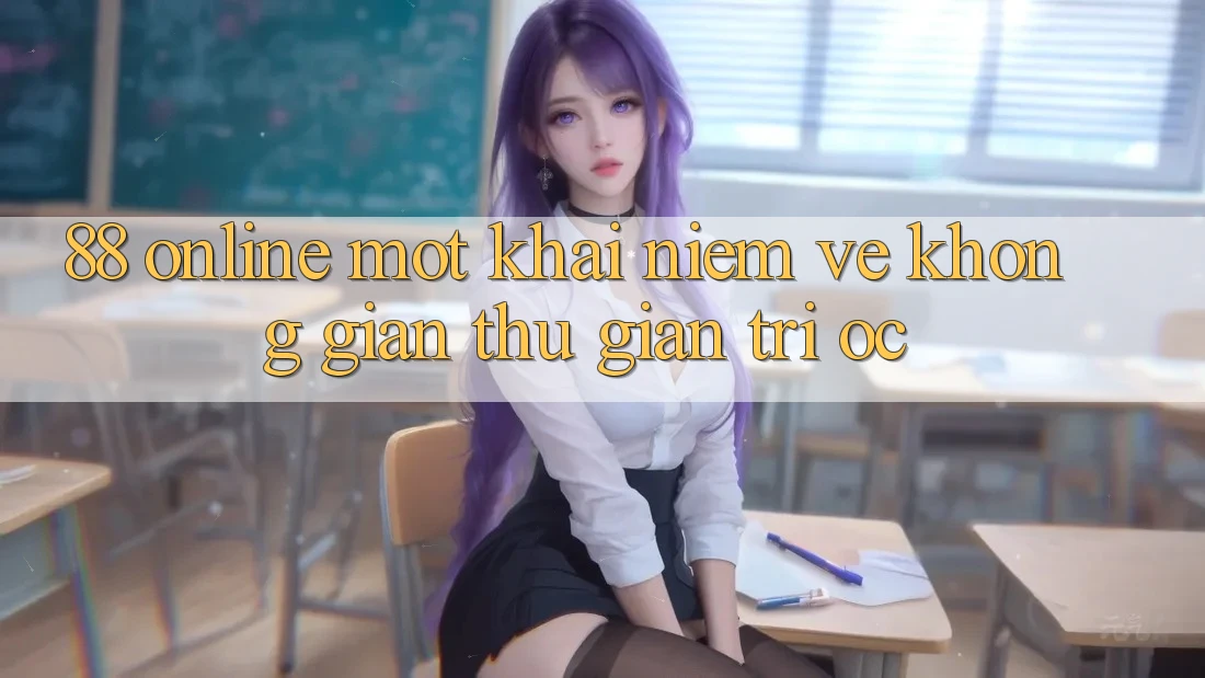 “88 Online” – Một Khái Niệm Về Không Gian Thư Giãn Trí Óc