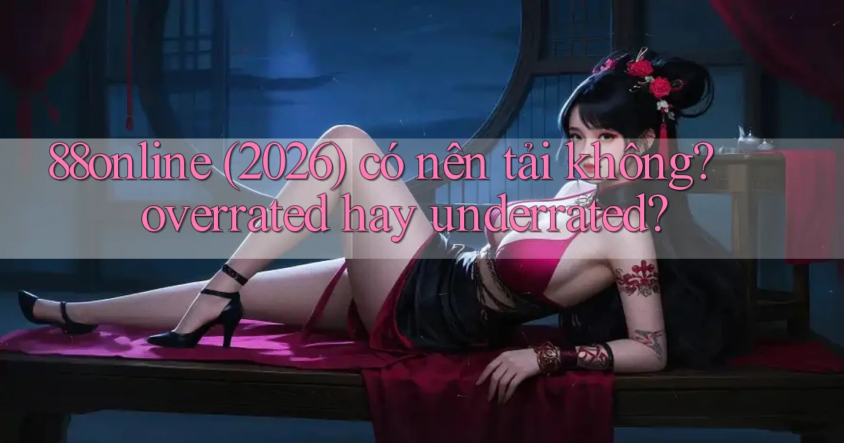 88online (2026) có nên tải không overrated hay underrated