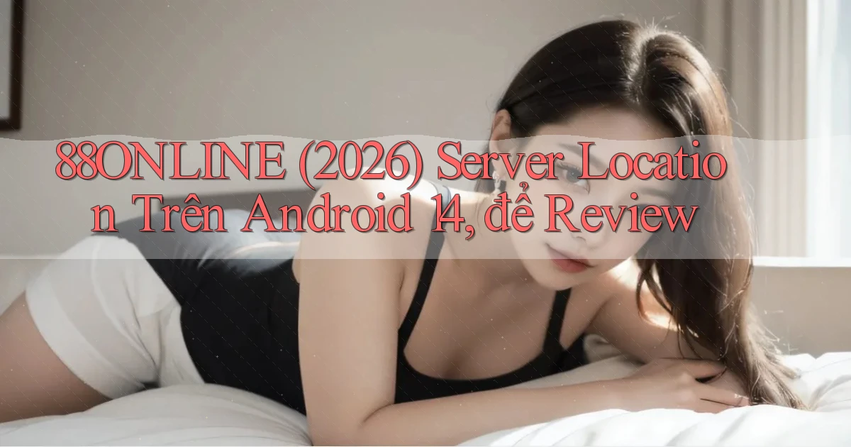 88online (2026) server location trên Android 14, để review