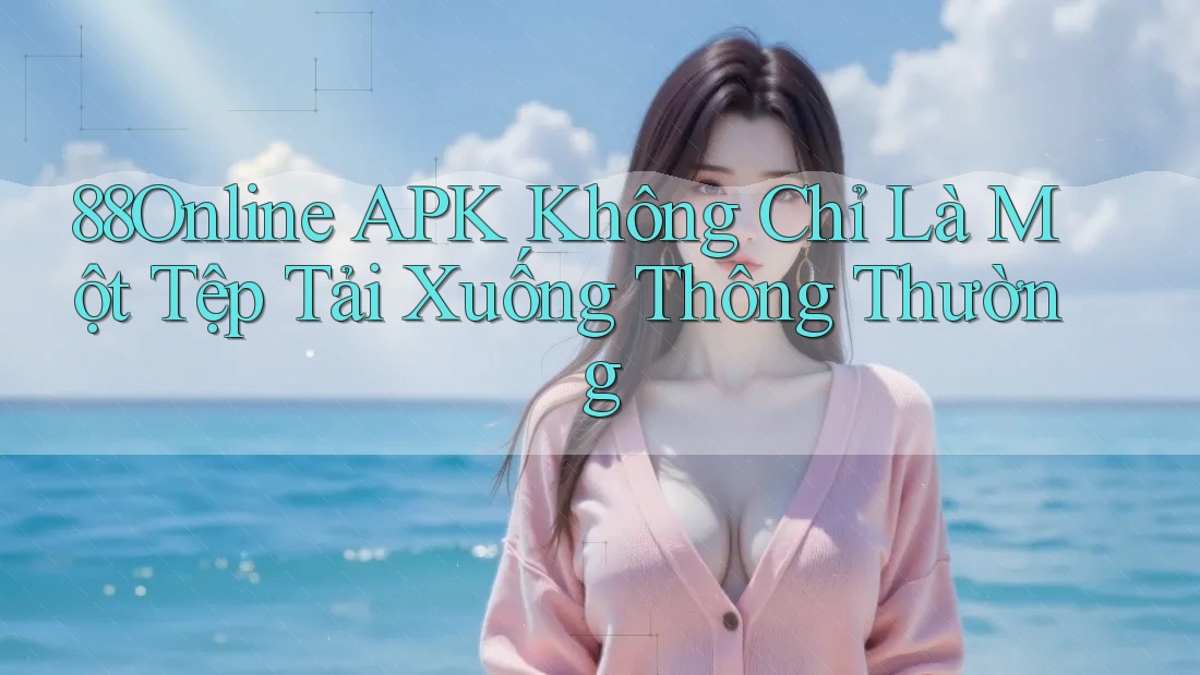88Online APK Không Chỉ Là Một Tệp Tải Xuống Thông Thường