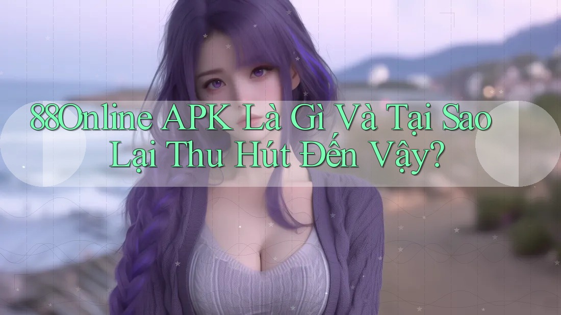 88Online APK Là Gì Và Tại Sao Lại Thu Hút Đến Vậy? 88Online APK Là Gì Và Tại Sao Lại Thu Hút Đến Vậy?