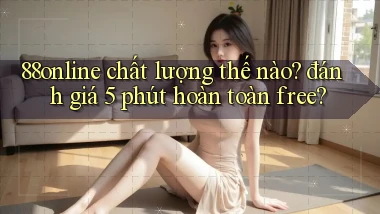 88online chất lượng thế nào đánh giá 5 phút hoàn toàn free