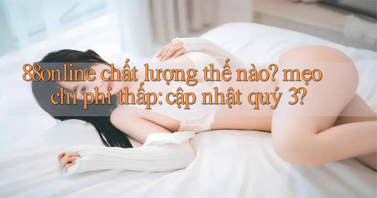 88online chất lượng thế nào mẹo chi phí thấp cập nhật quý 3