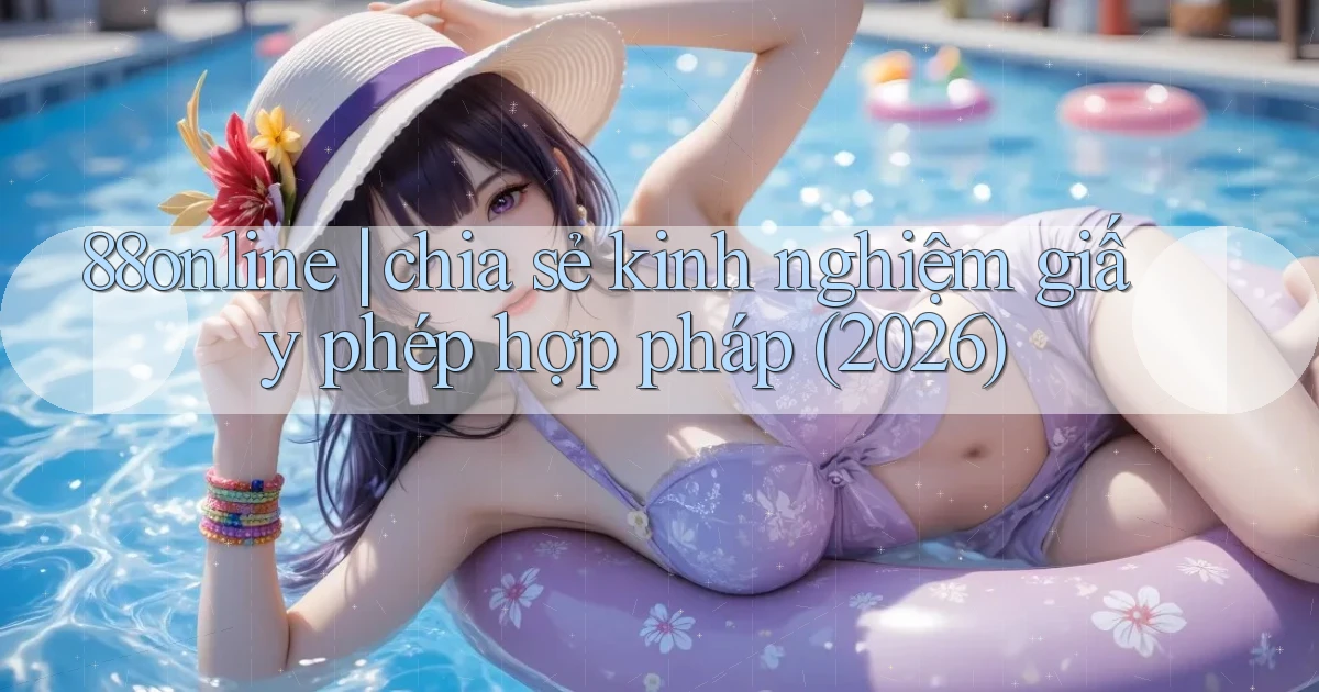 88online chia sẻ kinh nghiệm giấy phép hợp pháp (2026)