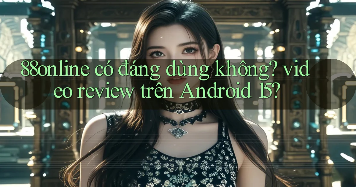 88online có đáng dùng không video review trên Android 15