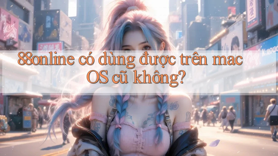 88online có dùng được trên macOS cũ không?