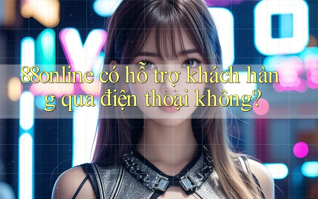88online có hỗ trợ khách hàng qua điện thoại không?