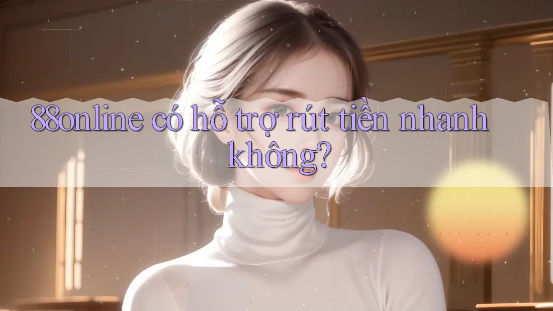 88online có hỗ trợ rút tiền nhanh không?
