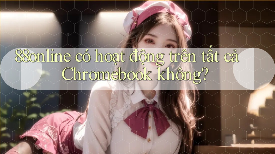 88online có hoạt động trên tất cả Chromebook không? 88online có hoạt động trên tất cả Chromebook không?
