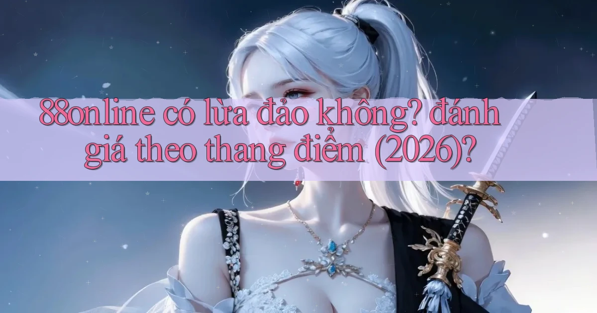 88online có lừa đảo không đánh giá theo thang điểm (2026)