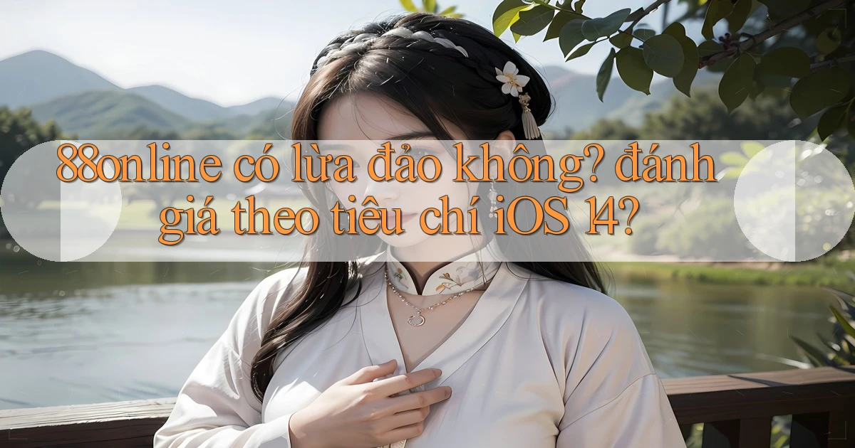 88online có lừa đảo không đánh giá theo tiêu chí iOS 14
