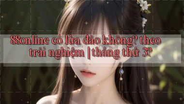 88online có lừa đảo không theo trải nghiệm tháng thứ 3