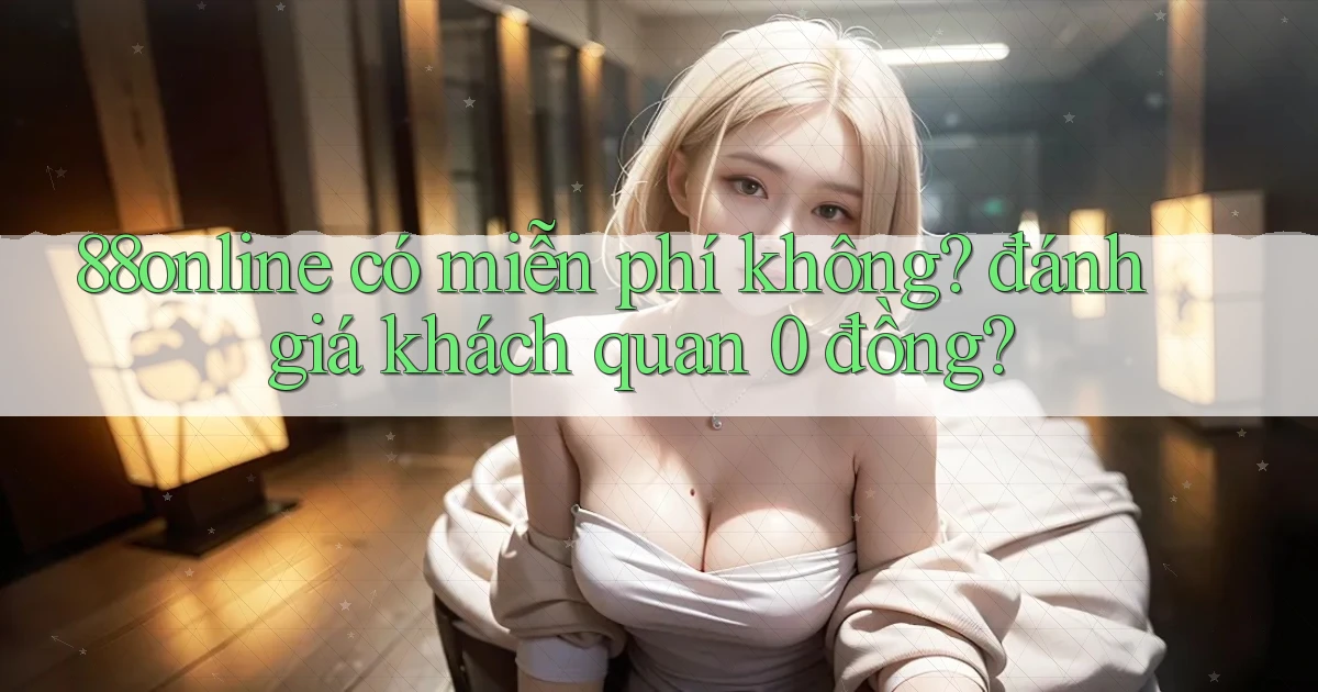 88online có miễn phí không đánh giá khách quan 0 đồng
