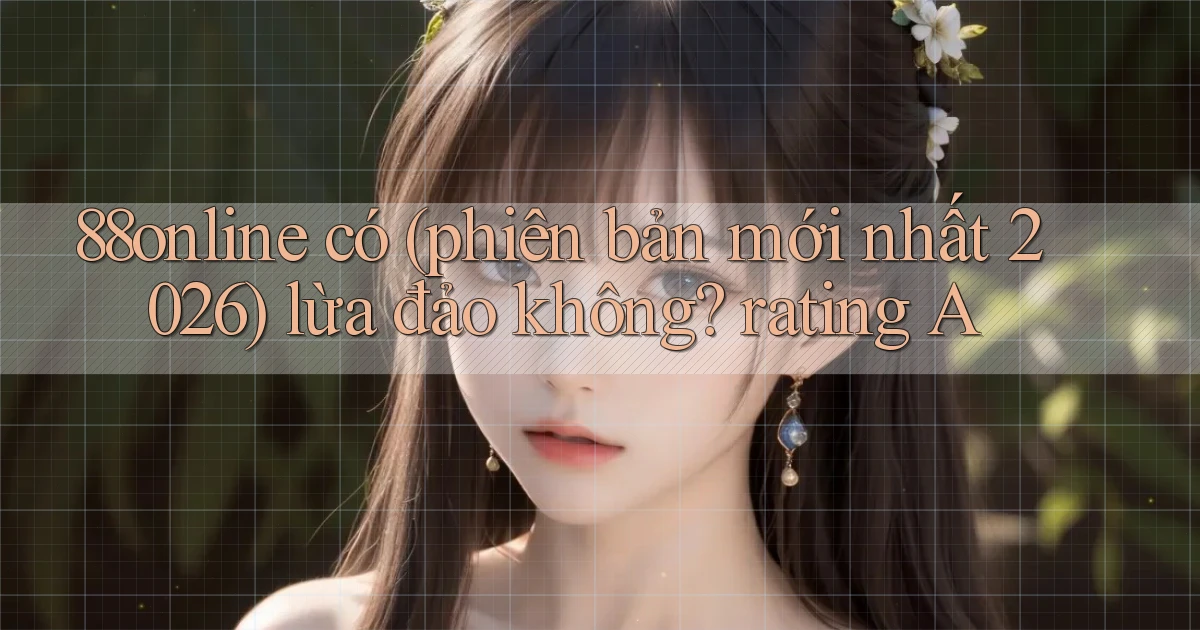 88online có (phiên bản mới nhất 2026) lừa đảo không rating A