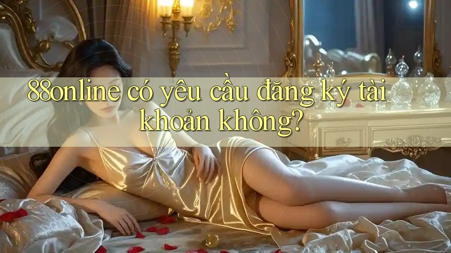 88online có yêu cầu đăng ký tài khoản không?