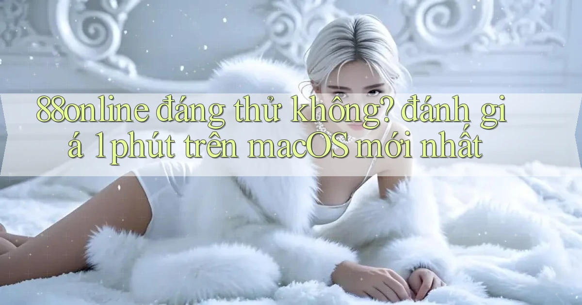 88online đáng thử không đánh giá 1 phút trên macOS mới nhất