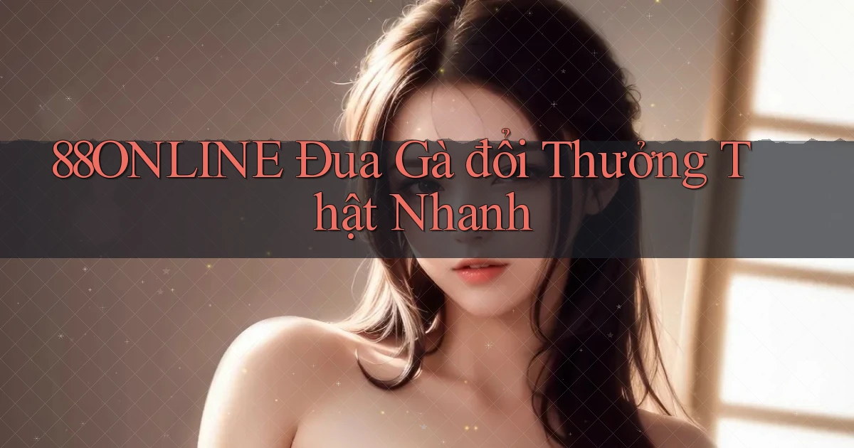 88online  Đua gà đổi thưởng thật nhanh