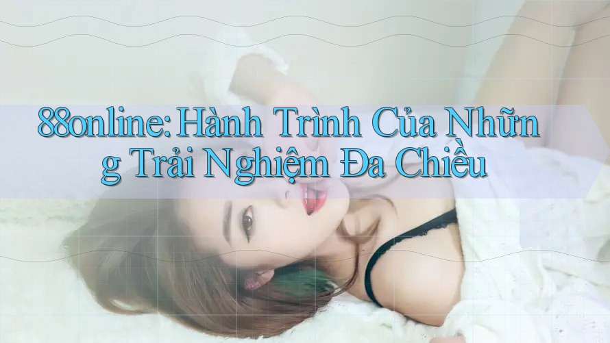 88online: Hành Trình Của Những Trải Nghiệm Đa Chiều