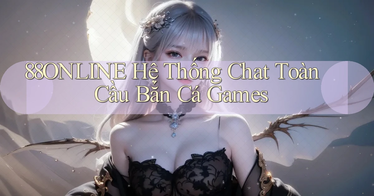 88online  hệ thống chat toàn cầu bắn cá games