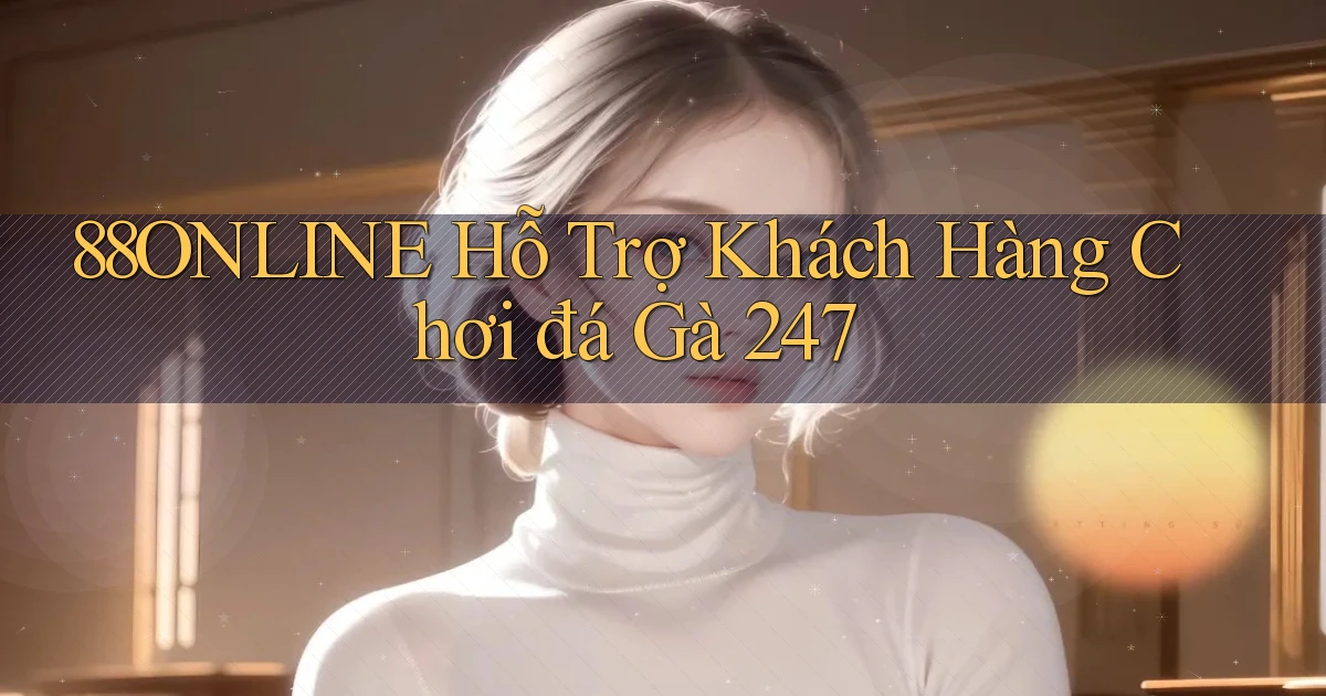 88online  hỗ trợ khách hàng chơi đá gà 24／7
