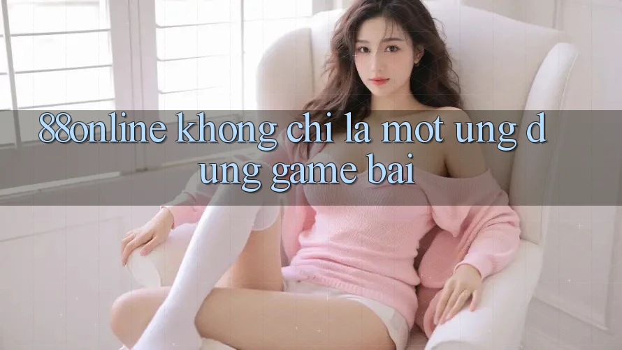 ‘88online’ – Không Chỉ Là Một Ứng Dụng Game Bài