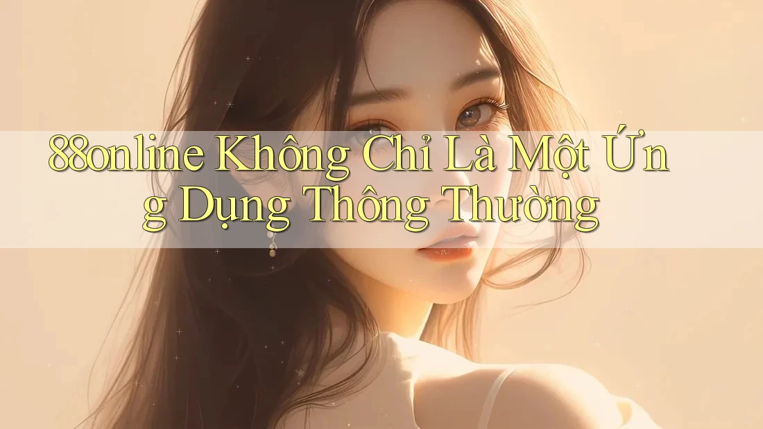 88online Không Chỉ Là Một Ứng Dụng Thông Thường