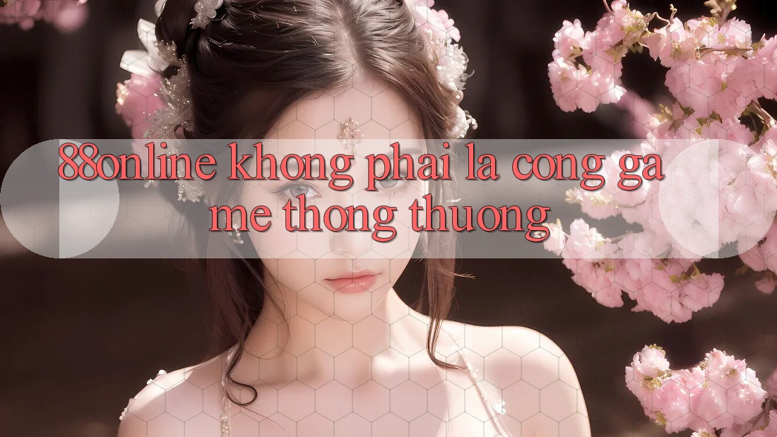 ‘88online’ Không Phải Là Cổng Game Thông Thường