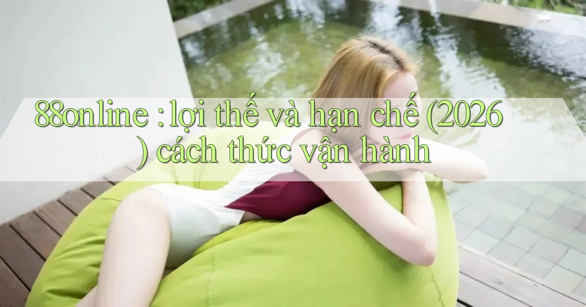 88online lợi thế và hạn chế (2026) cách thức vận hành