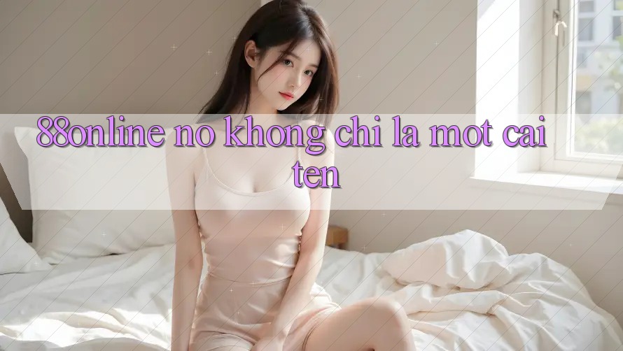 “88online” – Nó Không Chỉ Là Một Cái Tên
