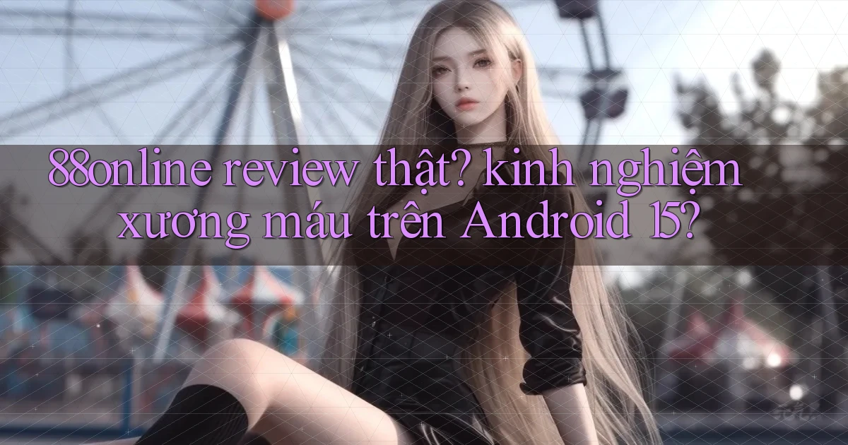 88online review thật kinh nghiệm xương máu trên Android 15