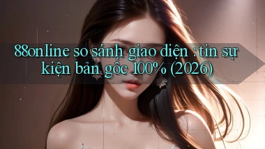 88online so sánh giao diện tin sự kiện bản gốc 100% (2026)