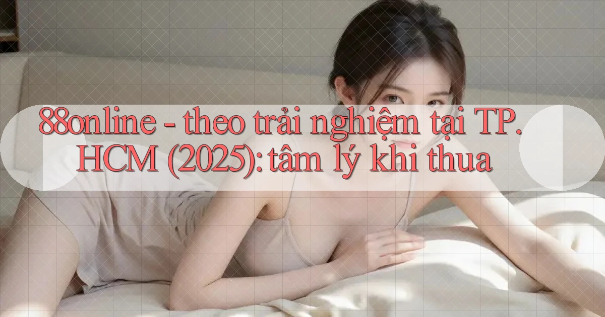 88online   theo trải nghiệm tại TP.HCM (2025) tâm lý khi thua