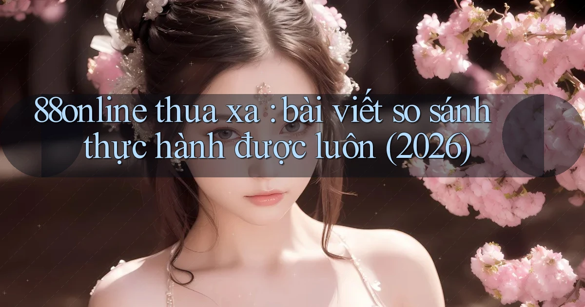 88online thua xa bài viết so sánh thực hành được luôn (2026)