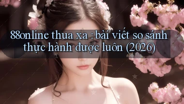88online thua xa bài viết so sánh thực hành được luôn (2026)