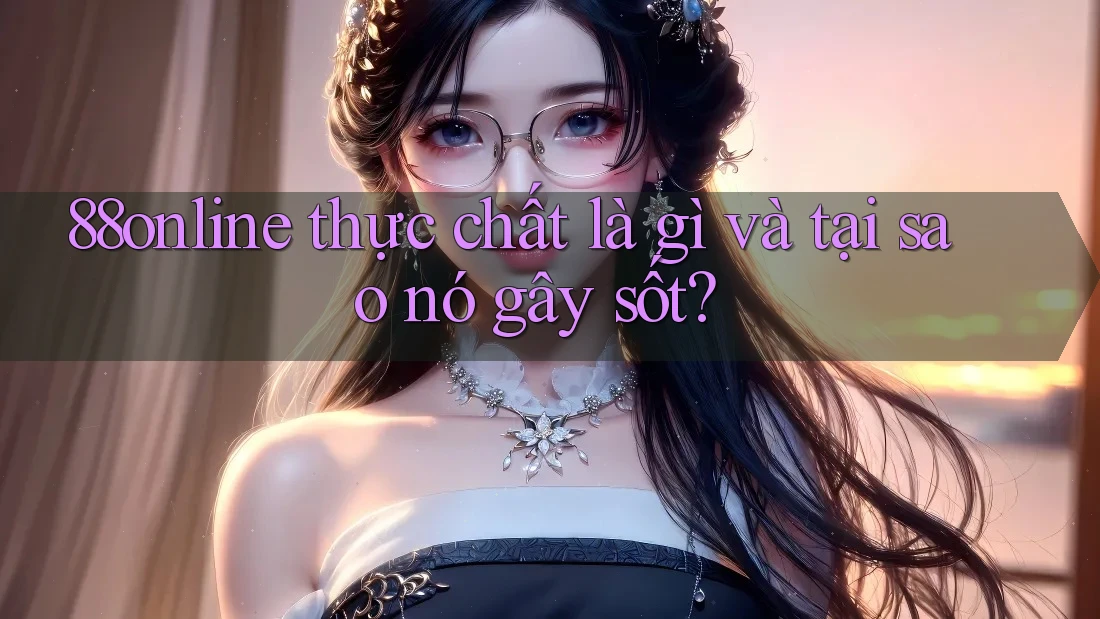 88online thực chất là gì và tại sao nó gây sốt?