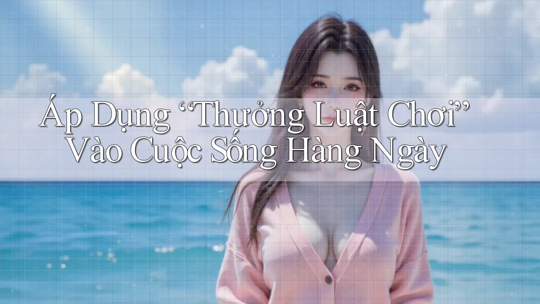 Áp Dụng “Thưởng Luật Chơi” Vào Cuộc Sống Hàng Ngày