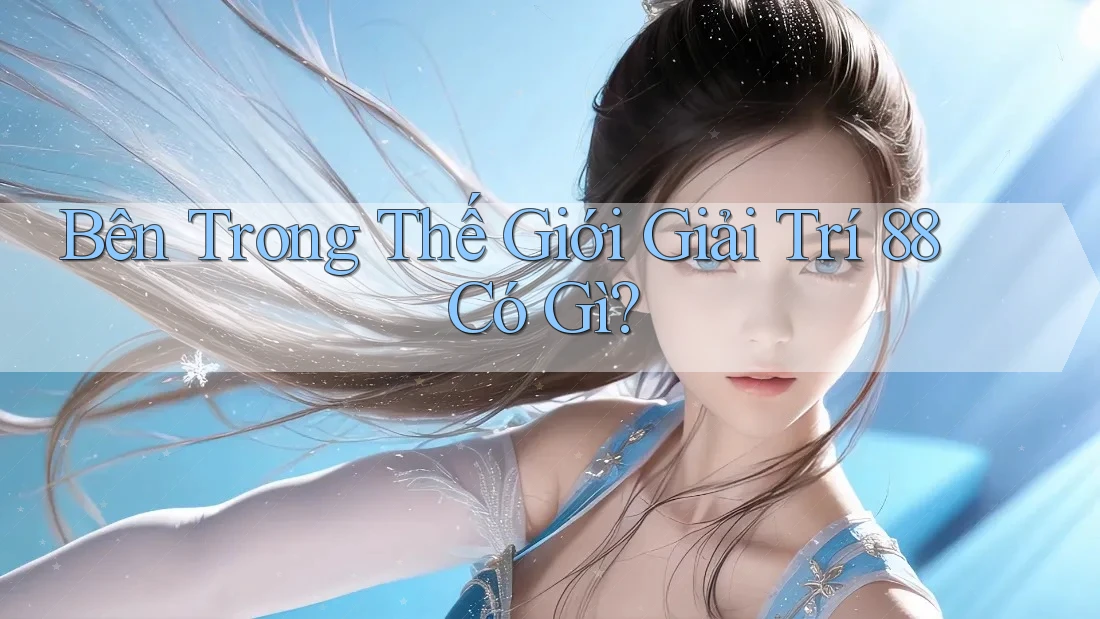 Bên Trong Thế Giới Giải Trí 88 Có Gì?