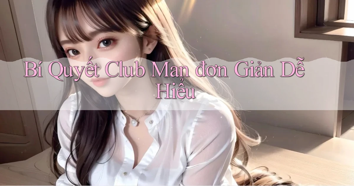 bí quyết club man đơn giản dễ hiểu