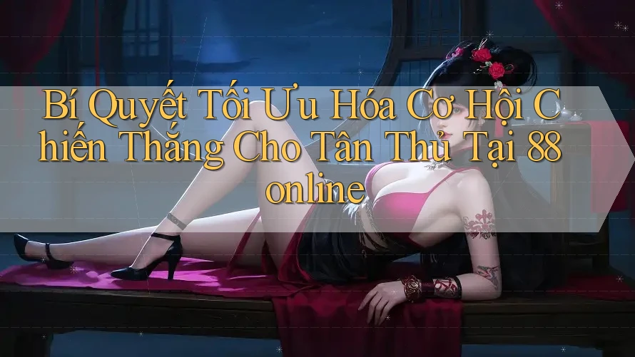 Bí Quyết Tối Ưu Hóa Cơ Hội Chiến Thắng Cho Tân Thủ Tại 88online Bí Quyết Tối Ưu Hóa Cơ Hội Chiến Thắng Cho Tân Thủ Tại 88online