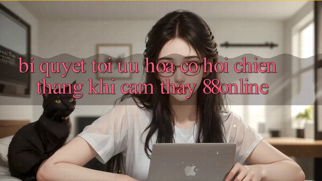 Bí Quyết Tối Ưu Hóa Cơ Hội Chiến Thắng Khi Cảm thấy 88online Bí Quyết Tối Ưu Hóa Cơ Hội Chiến Thắng Khi Cảm thấy 88online