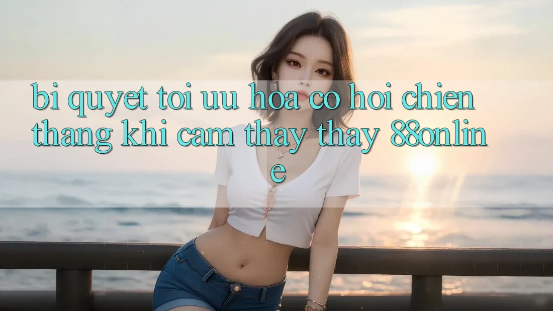 Bí Quyết Tối Ưu Hóa Cơ Hội Chiến Thắng Khi Cảm thấy thấy 88online Bí Quyết Tối Ưu Hóa Cơ Hội Chiến Thắng Khi Cảm thấy thấy 88online