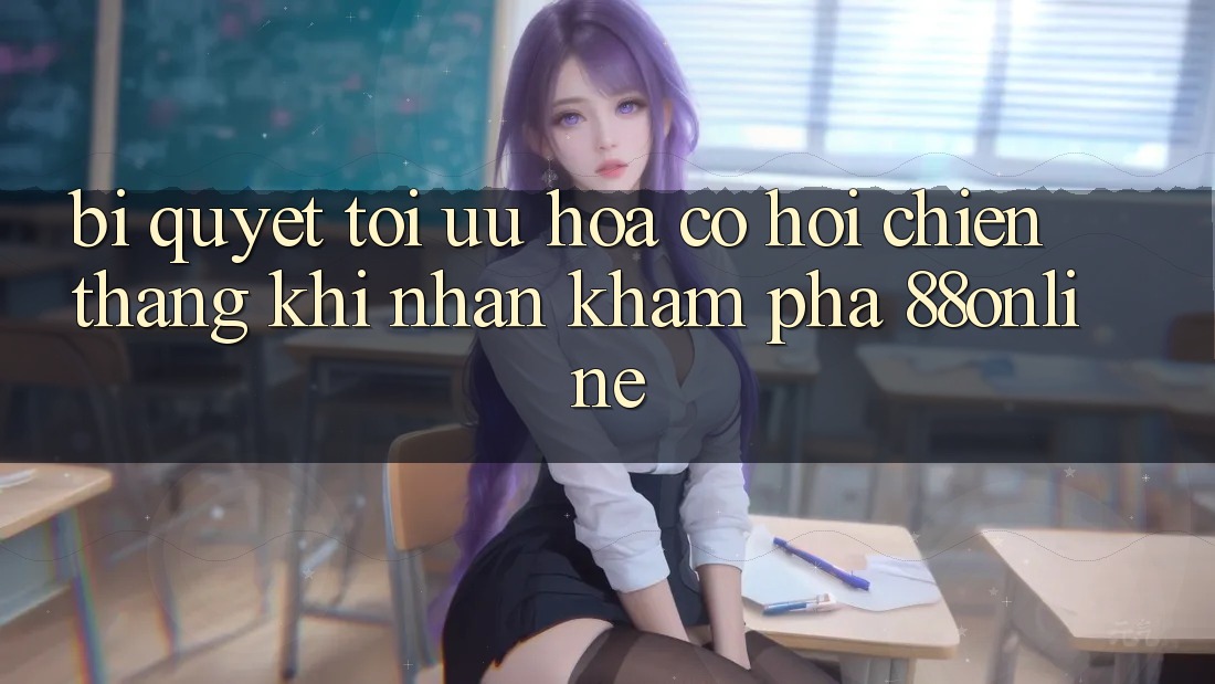 Bí Quyết Tối Ưu Hóa Cơ Hội Chiến Thắng Khi Nhận khám phá 88online