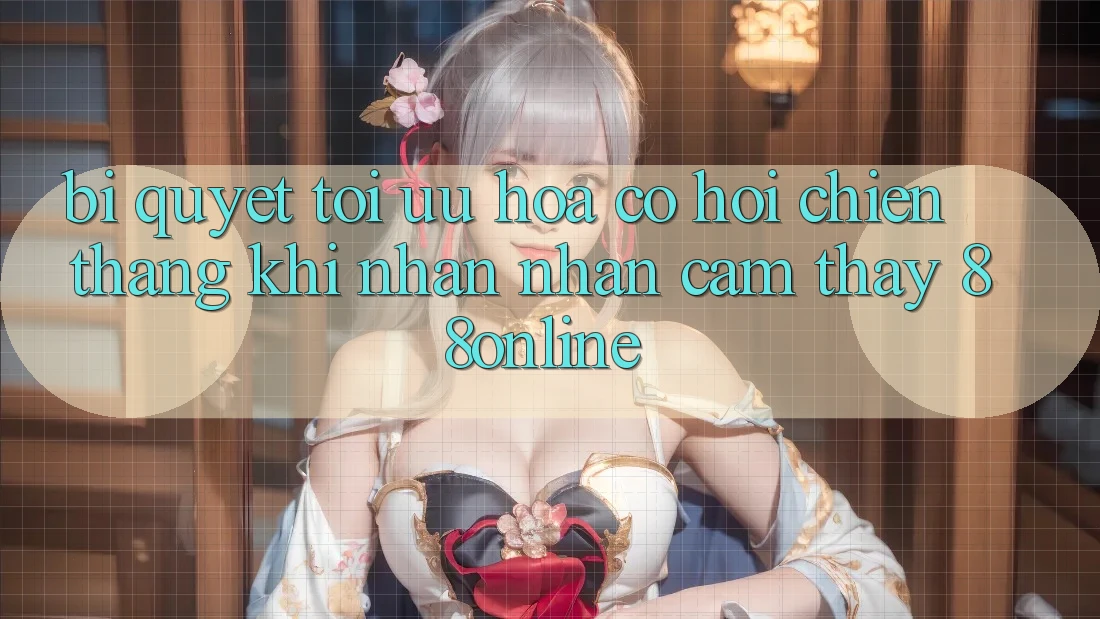 Bí Quyết Tối Ưu Hóa Cơ Hội Chiến Thắng Khi Nhận nhận cảm thấy 88online
