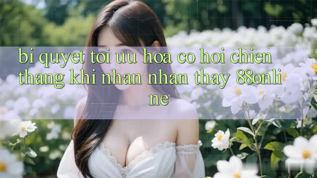 Bí Quyết Tối Ưu Hóa Cơ Hội Chiến Thắng Khi Nhận nhận thấy 88online Bí Quyết Tối Ưu Hóa Cơ Hội Chiến Thắng Khi Nhận nhận thấy 88online