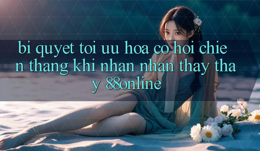 Bí Quyết Tối Ưu Hóa Cơ Hội Chiến Thắng Khi Nhận nhận thấy thấy 88online