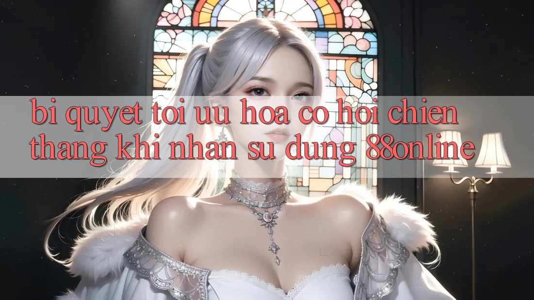Bí Quyết Tối Ưu Hóa Cơ Hội Chiến Thắng Khi Nhận sử dụng 88online